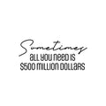 Vinyl Wall Art Decal - Sometimes All You Need Is $500 Million Dollars - Trendy Funny Adult Joke Quote Sticker For Office Storefront Coffee Shop Home Living Room Bedroom Decor 1