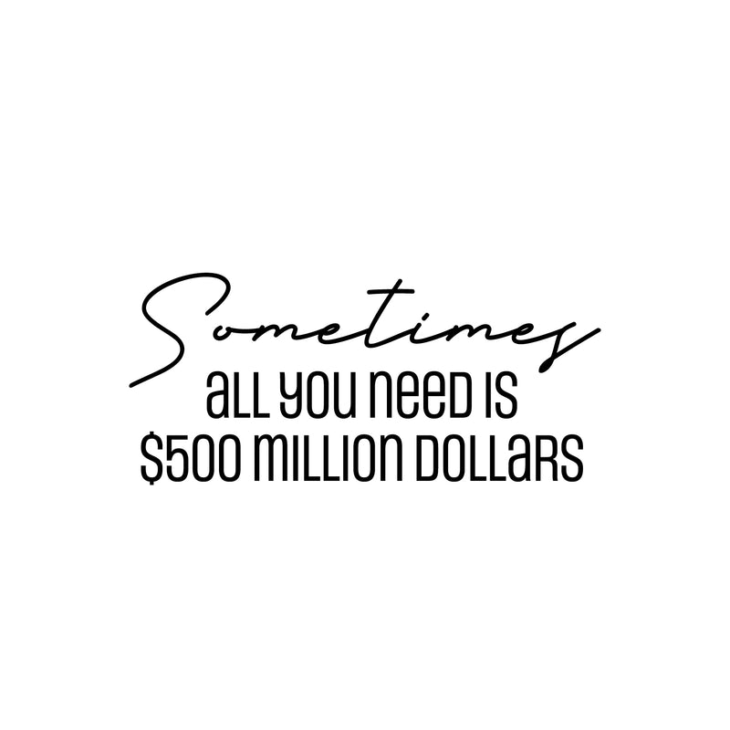 Vinyl Wall Art Decal - Sometimes All You Need Is $500 Million Dollars - Trendy Funny Adult Joke Quote Sticker For Office Storefront Coffee Shop Home Living Room Bedroom Decor 1