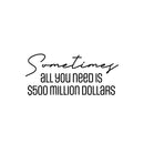 Vinyl Wall Art Decal - Sometimes All You Need Is $500 Million Dollars - 11" x 25" - Trendy FunnyAdult Joke Quote Sticker For Office Storefront Coffee Shop Home Living Room Bedroom Decor 1