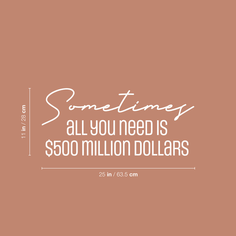 Vinyl Wall Art Decal - Sometimes All You Need Is $500 Million Dollars - 11" x 25" - Trendy FunnyAdult Joke Quote Sticker For Office Storefront Coffee Shop Home Living Room Bedroom Decor 4