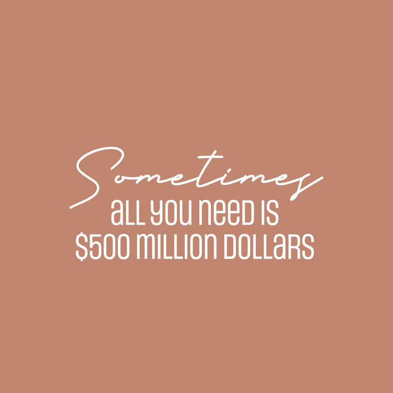 Vinyl Wall Art Decal - Sometimes All You Need Is $500 Million Dollars - 11" x 25" - Trendy FunnyAdult Joke Quote Sticker For Office Storefront Coffee Shop Home Living Room Bedroom Decor 1