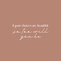 Vinyl Wall Art Decal - If Your Choices Are Beautiful So Too Will You Be - 11" x 25" - Lovely Inspiring Self Esteem Quote Sticker For Home Bedroom Closet Living Room Playroom Decor 1