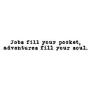 Vinyl Wall Art Decal - Jobs Fill Your Pocket Adventures Your Soul - 5" x 15" - Inspirational Good Vibes Quote Sticker For Travel Lovers Home Office Bedroom Living Room Decor 1