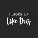 Vinyl Wall Art Decal - I Woke Up Like This - 12.5" x 25" - Trendy Funny Positive Relaxing Quote Sticker For Home Kids Bedroom Family Living Room Playroom Nursery Playground Decor 1