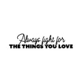 Vinyl Wall Art Decal - Always Fight For The Things You Love - Modern Lovely Inspiring Self Esteem Quote Sticker For Home Bedroom Living Room Classroom Office Coffee Shop Decor 1