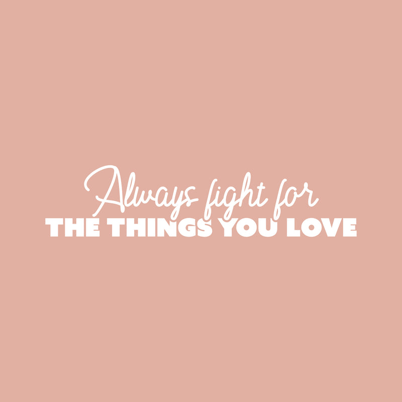 Vinyl Wall Art Decal - Always Fight For The Things You Love - 6" x 25" - Modern Lovely Inspiring Self Esteem Quote Sticker For Home Bedroom Living Room Classroom Office Coffee Shop Decor 1