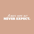 Vinyl Wall Art Decal - Always Hope But Never Expect. - 5" x 25" - Trendy Optimistic Good Vibes Sticker For Home Bedroom Playroom Living Room School Office Coffee Shop Store Decor 1