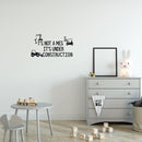 Vinyl Wall Art Decal - It's Not A Mess It's Under Construction - 13.5" x 25" - Trendy Lovely Funny Design Quote Sticker For Toddlers Room Baby's Nursery Playroom Daycare Playground Decor 3
