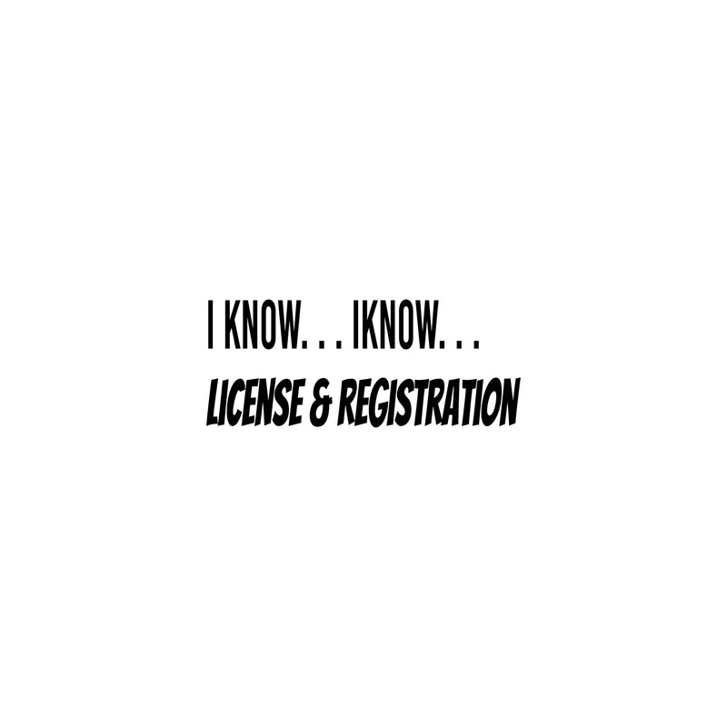Vinyl Wall Art Decal - I Know I Know License And Registration  - 4.5" x 11.8" - Trendy Joke For Bedroom Mirror Notebooks Laptops Mugs Thermos Cars Window Bumper Sticker Decor 1