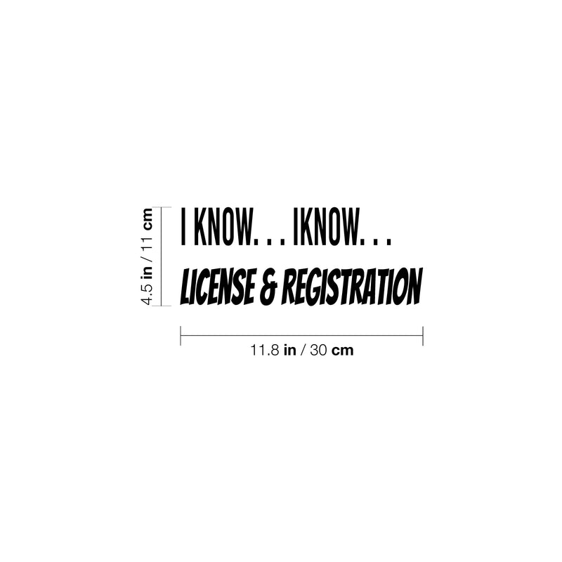 Vinyl Wall Art Decal - I Know I Know License And Registration  - 4.5" x 11.8" - Trendy Joke For Bedroom Mirror Notebooks Laptops Mugs Thermos Cars Window Bumper Sticker Decor 4