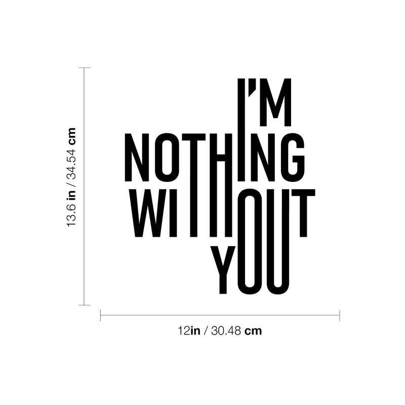 Vinyl Wall Art Decal - I'm Nothing Without You - 13.6" x 12" - Modern Sweet Lovely Quote Sticker For Couples Home Bedroom Closet Living Room Coffee Shop Boyfriend Girlfriend Decor 4