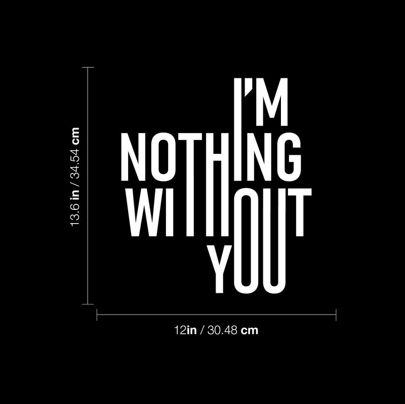 Vinyl Wall Art Decal - I'm Nothing Without You - 13.6" x 12" - Modern Sweet Lovely Quote Sticker For Couples Home Bedroom Closet Living Room Coffee Shop Boyfriend Girlfriend Decor 4