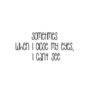Vinyl Wall Art Decal - Sometimes When I Close My Eyes I Cant See - 8.5" x 25" - Trendy Lovely Funny Inspiring Quote Sticker For Toddlers Room Playroom Daycare Playground Classroom Decor 2