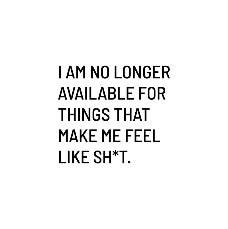Vinyl Wall Art Decal - I Am No Longer Available For Things That Make Me Feel Like Sh!t - 16" x 18" - Positive Sarcastic Adult Quote Sticker For Home Bedroom Living Room Coffee Shop Decor 1