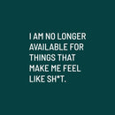 Vinyl Wall Art Decal - I Am No Longer Available For Things That Make Me Feel Like Sh!t - 16" x 18" - Positive Sarcastic Adult Quote Sticker For Home Bedroom Living Room Coffee Shop Decor 1