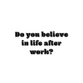 Vinyl Wall Art Decal - Do You Believe In Life After Work? - 11" x 25" - Trendy Fun Positive Sarcastic Adult Quote Sticker For Office Coffee Shop Storefront Living Room Gym Fitness Decor 1