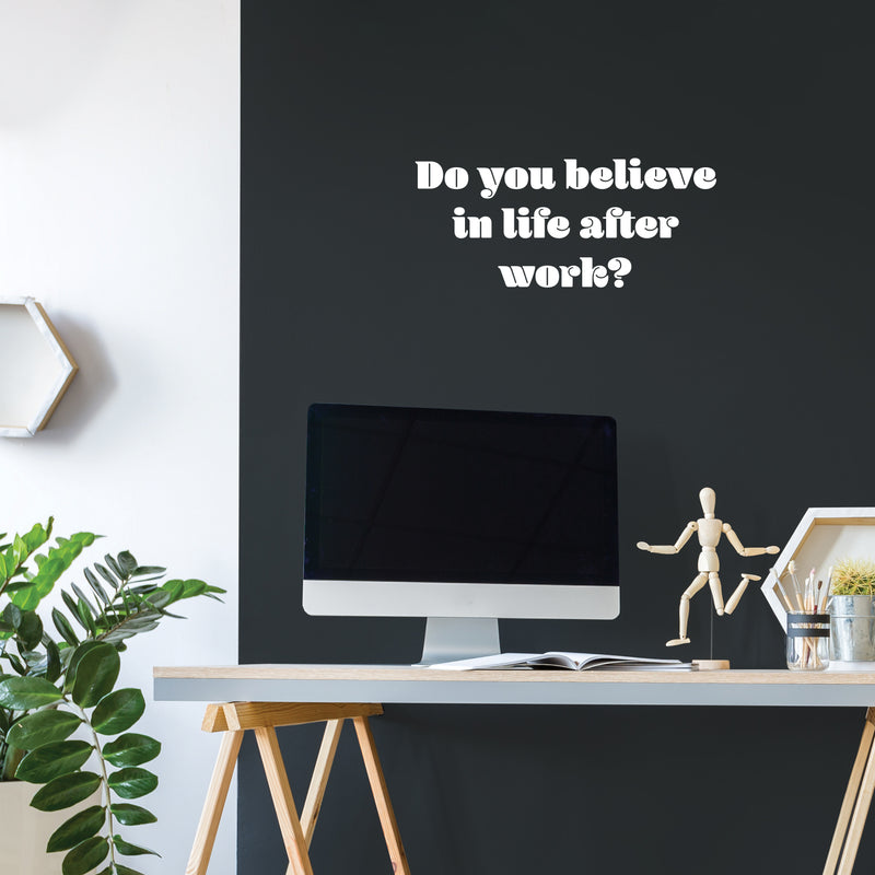 Vinyl Wall Art Decal - Do You Believe In Life After Work? - 11" x 25" - Trendy Fun Positive Sarcastic Adult Quote Sticker For Office Coffee Shop Storefront Living Room Gym Fitness Decor 2