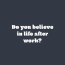 Vinyl Wall Art Decal - Do You Believe In Life After Work? - 11" x 25" - Trendy Fun Positive Sarcastic Adult Quote Sticker For Office Coffee Shop Storefront Living Room Gym Fitness Decor 1