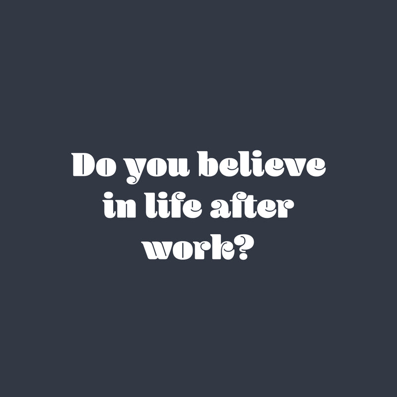 Vinyl Wall Art Decal - Do You Believe In Life After Work? - 11" x 25" - Trendy Fun Positive Sarcastic Adult Quote Sticker For Office Coffee Shop Storefront Living Room Gym Fitness Decor 1