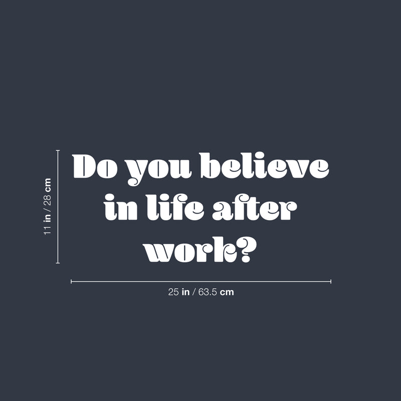 Vinyl Wall Art Decal - Do You Believe In Life After Work? - 11" x 25" - Trendy Fun Positive Sarcastic Adult Quote Sticker For Office Coffee Shop Storefront Living Room Gym Fitness Decor 4