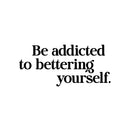 Vinyl Wall Art Decal - Be Addicted To Bettering Yourself - 6.5" x 14" - Inspiring Lovely Positive Self Esteem Quote Sticker For Home Bedroom Closet Living Room Kids Room Office Decor 1