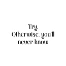 Vinyl Wall Art Decal - Try Otherwise You'll Never Know - 11.5" x 25" - Trendy Positive Lifestyle Quote Sticker For Home Bedroom Living Room School Classroom Office Gym Fitness Decor 1