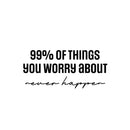 Vinyl Wall Art Decal - 99% Of The Things You Worry About Never Happen - 11.5" x 25" - Modern Motivational Self Love Quote Sticker For Home Bedroom Office Therapy Living Room Decor 1