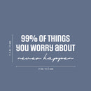 Vinyl Wall Art Decal - 99% Of The Things You Worry About Never Happen - 11.5" x 25" - Modern Motivational Self Love Quote Sticker For Home Bedroom Office Therapy Living Room Decor 4