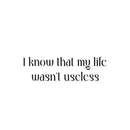 Vinyl Wall Art Decal - I Know That My Life Wasn't Useless - Inspiring Lovely Positive Self Esteem Quote Sticker For Home Bedroom Closet Living Room Coffee Shop Office Decor 1