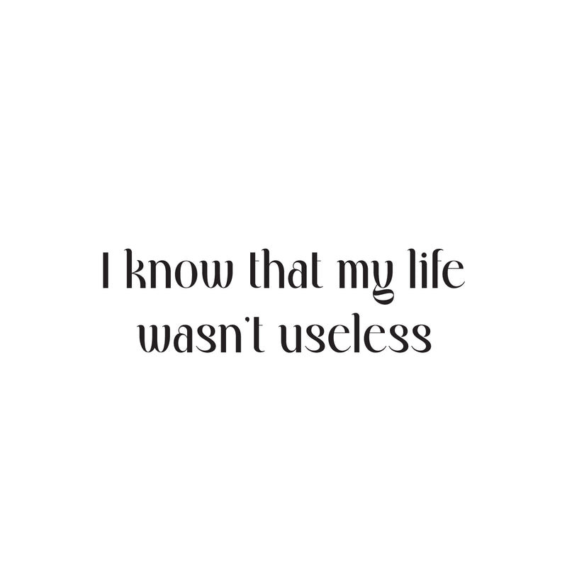 Vinyl Wall Art Decal - I Know That My Life Wasn't Useless - 7" x 25" - Inspiring Lovely Positive Self Esteem Quote Sticker For Home Bedroom Closet Living Room Coffee Shop Office Decor 1