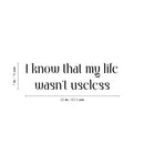 Vinyl Wall Art Decal - I Know That My Life Wasn't Useless - 7" x 25" - Inspiring Lovely Positive Self Esteem Quote Sticker For Home Bedroom Closet Living Room Coffee Shop Office Decor 4