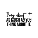 Vinyl Wall Art Decal - Pray About It As Much As You Think About It - Modern Inspirational Spiritual Religious Quote Sticker For Home Church Living Room Bedroom Decor 1