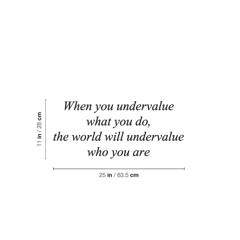 Vinyl Wall Art Decal - When You Undervalue What You Do The World Will undervalue Who You Are - 11" x 25" - Inspiring Lovely Self Esteem Quote Sticker For Home Bedroom School Office Decor 4