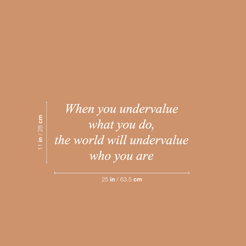 Vinyl Wall Art Decal - When You Undervalue What You Do The World Will undervalue Who You Are - 11" x 25" - Inspiring Lovely Self Esteem Quote Sticker For Home Bedroom School Office Decor 4