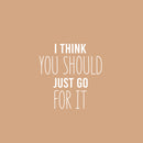 Vinyl Wall Art Decal - I Think You Should Just Go For It - 17" x 16.5" - Modern Motivational Self Love Quote Sticker For Home Bedroom Window Office Therapy Living Room Mirror Decor 1