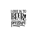 Vinyl Wall Art Decal - I Give Up In To Beer Pressure - Trendy Sarcastic Adult Joke Quote Sticker Beer Bottle Shape For Home Bar Brewery Restaurant Decor 1