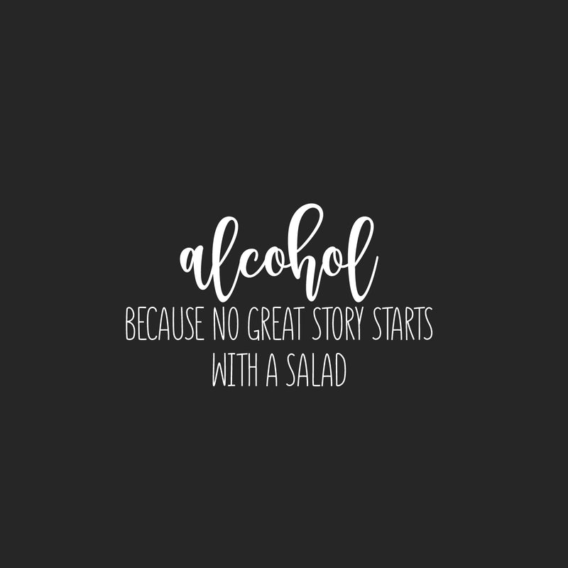 Vinyl Wall Art Decal - Alcohol Because No Great Story Starts With A Salad - 15" x 25" - Trendy Funny Adult Joke Sticker For Home Kitchen Restaurant Bar Liquor Storefront Humor Decor 1