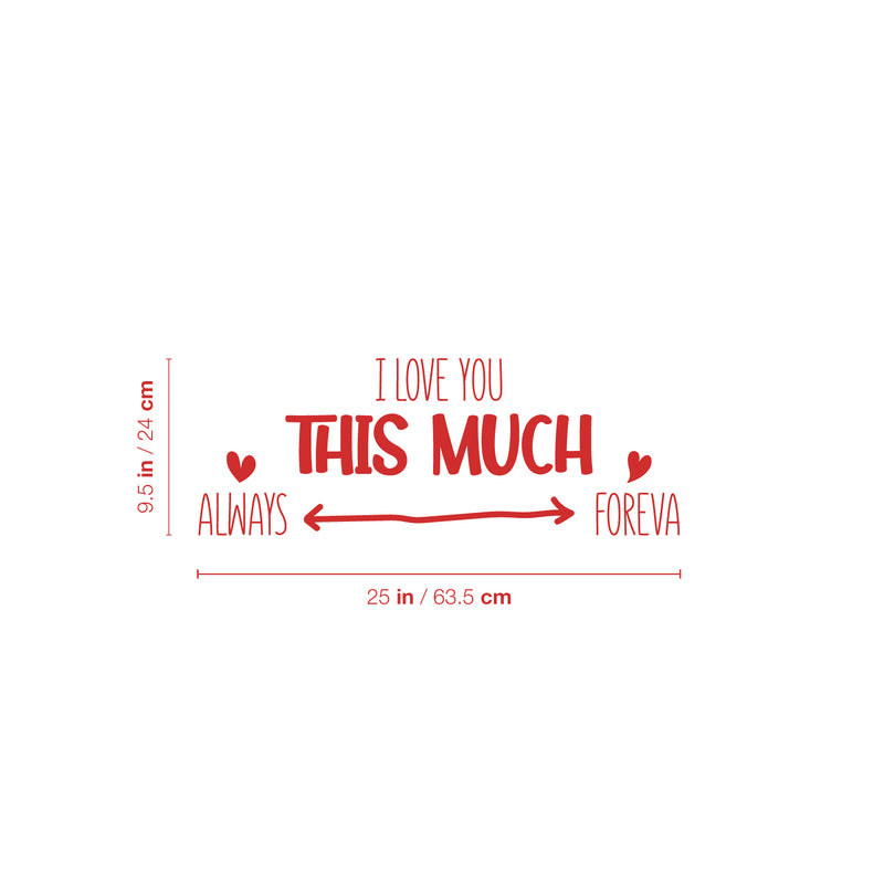 Vinyl Wall Art Decal - I love You This Much Always Foreva - 9.5" x 25" - Modern Inspiring Lovely Valentine's Quote Sticker For Home Couples Room Living Room Nursery Playroom Daycare Decor 4