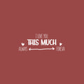 Vinyl Wall Art Decal - I love You This Much Always Foreva - 9.5" x 25" - Modern Inspiring Lovely Valentine's Quote Sticker For Home Couples Room Living Room Nursery Playroom Daycare Decor 1