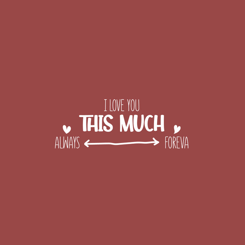 Vinyl Wall Art Decal - I love You This Much Always Foreva - 9.5" x 25" - Modern Inspiring Lovely Valentine's Quote Sticker For Home Couples Room Living Room Nursery Playroom Daycare Decor 1