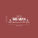 Vinyl Wall Art Decal - I love You This Much Always Foreva - 9.5" x 25" - Modern Inspiring Lovely Valentine's Quote Sticker For Home Couples Room Living Room Nursery Playroom Daycare Decor 4