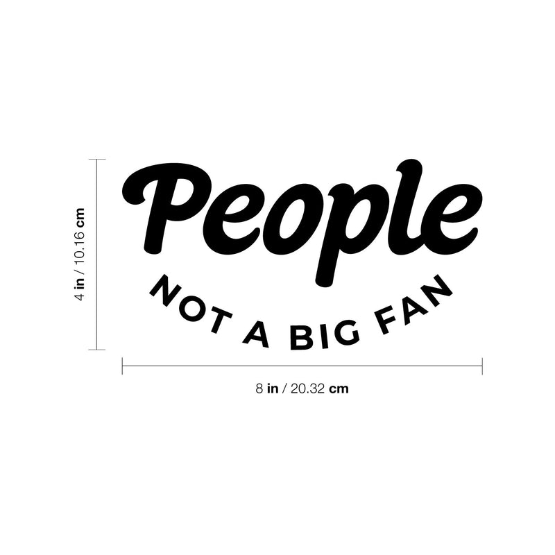 Vinyl Wall Art Decal - People Not A Big Fan - 4" x 8" - Modern Motivational Quote For Bedroom Mirror Notebooks Laptops Mugs Thermos Cars Window Bumper Sticker Windows Decor 4