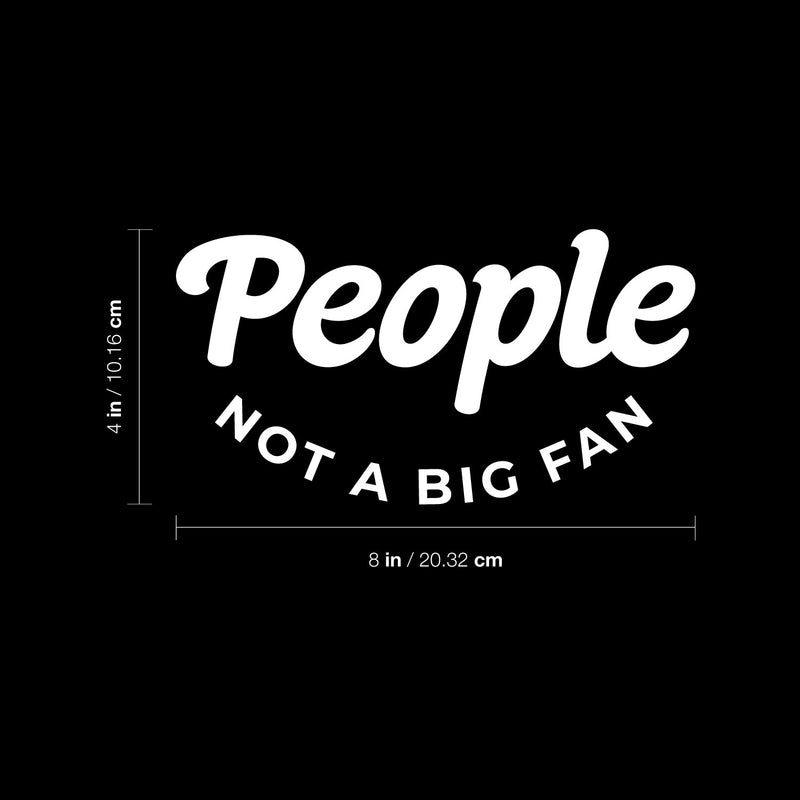 Vinyl Wall Art Decal - People Not A Big Fan - 4" x 8" - Modern Motivational Quote For Bedroom Mirror Notebooks Laptops Mugs Thermos Cars Window Bumper Sticker Windows Decor 4