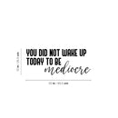 Vinyl Wall Art Decal - You Did Not Wake Up Today To Be Mediocre - Trendy Inspiring Optimistic Self Esteem Quote Sticker For Bedroom Closet Kids Room Office Coffee Shop Decor 4