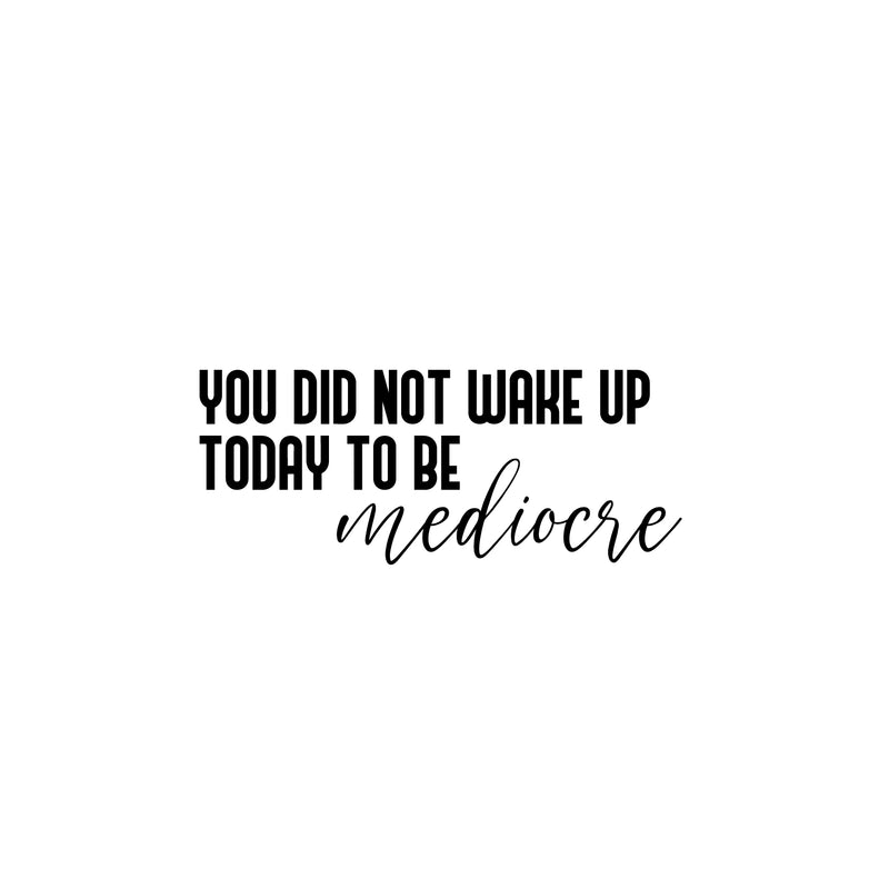 Vinyl Wall Art Decal - You Did Not Wake Up Today To Be Mediocre - Trendy Inspiring Optimistic Self Esteem Quote Sticker For Bedroom Closet Kids Room Office Coffee Shop Decor 1