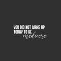 Vinyl Wall Art Decal - You Did Not Wake Up Today To Be Mediocre - 10" x 25" - Trendy Inspiring Optimistic Self Esteem Quote Sticker For Bedroom Closet Kids Room Office Coffee Shop Decor 1