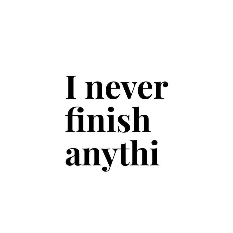 Vinyl Wall Art Decal - I Never Finish Anythi - 16.5" x 18" - Trendy Funny Sarcastic Adult Joke Procrastinating Quote Sticker For Home Bedroom Boutique Beauty Saloon Office Coffee Shop Decor 1