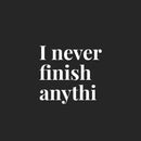 Vinyl Wall Art Decal - I Never Finish Anythi - 16.5" x 18" - Trendy Funny Sarcastic Adult Joke Procrastinating Quote Sticker For Home Bedroom Boutique Beauty Saloon Office Coffee Shop Decor 1