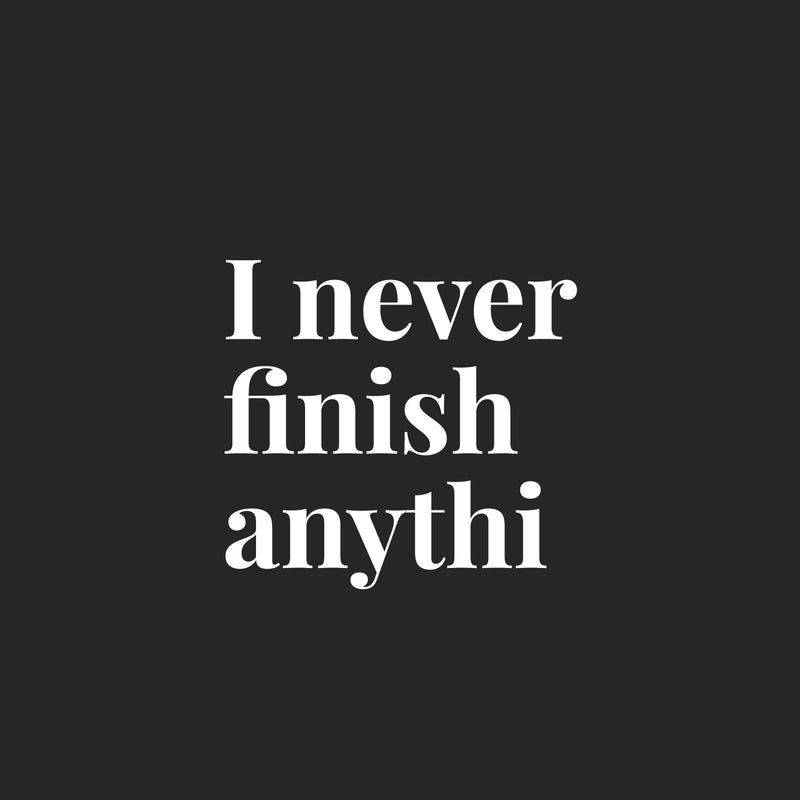 Vinyl Wall Art Decal - I Never Finish Anythi - 16.5" x 18" - Trendy Funny Sarcastic Adult Joke Procrastinating Quote Sticker For Home Bedroom Boutique Beauty Saloon Office Coffee Shop Decor 1