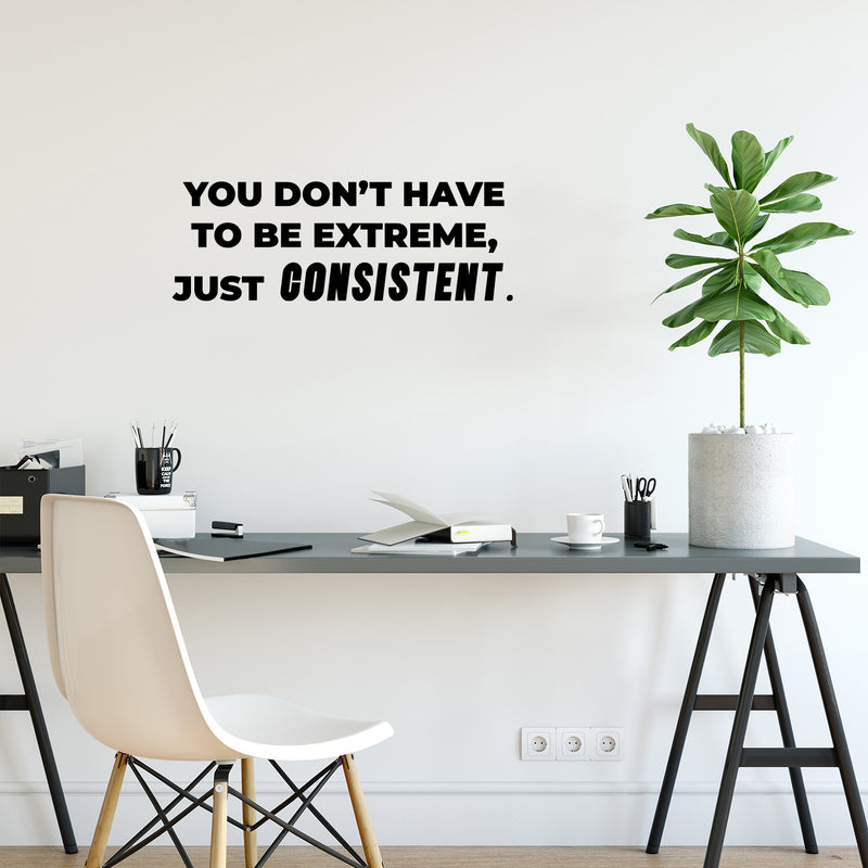 Vinyl Wall Art Decal - You Don't Have To Be Extreme Just Consistent - 5.5" x 16" - Trendy Optimistic Self Esteem Quote Sticker For Home Classroom Office Coffee Shop Gym Fitness Decor 3